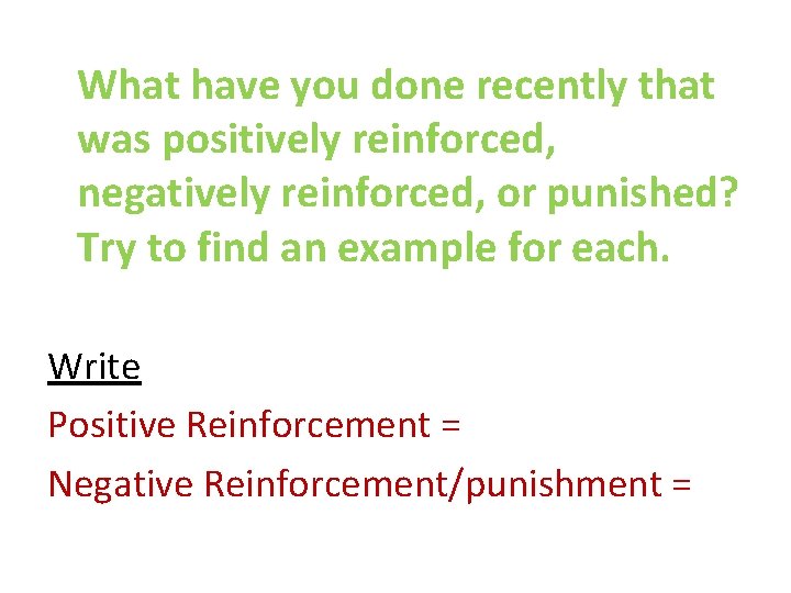 What have you done recently that was positively reinforced, negatively reinforced, or punished? Try