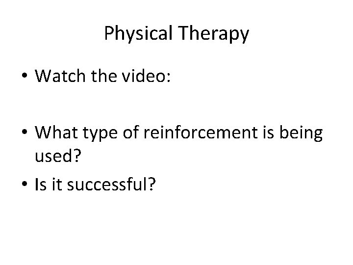 Physical Therapy • Watch the video: • What type of reinforcement is being used?