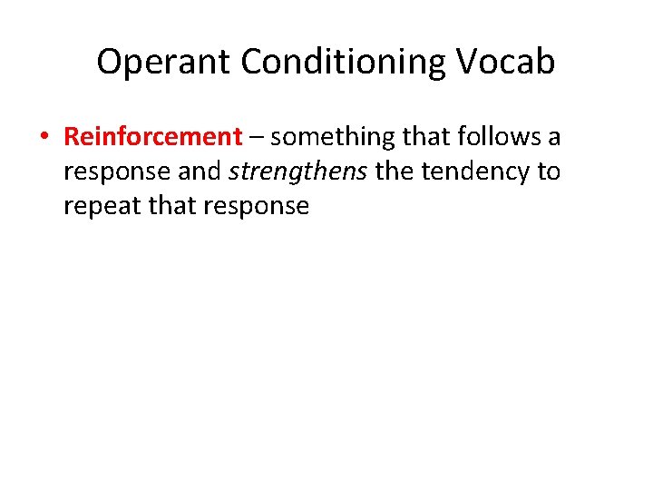 Operant Conditioning Vocab • Reinforcement – something that follows a response and strengthens the