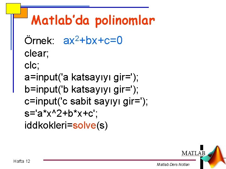 Matlab’da polinomlar Örnek: ax 2+bx+c=0 clear; clc; a=input('a katsayıyı gir='); b=input('b katsayıyı gir='); c=input('c