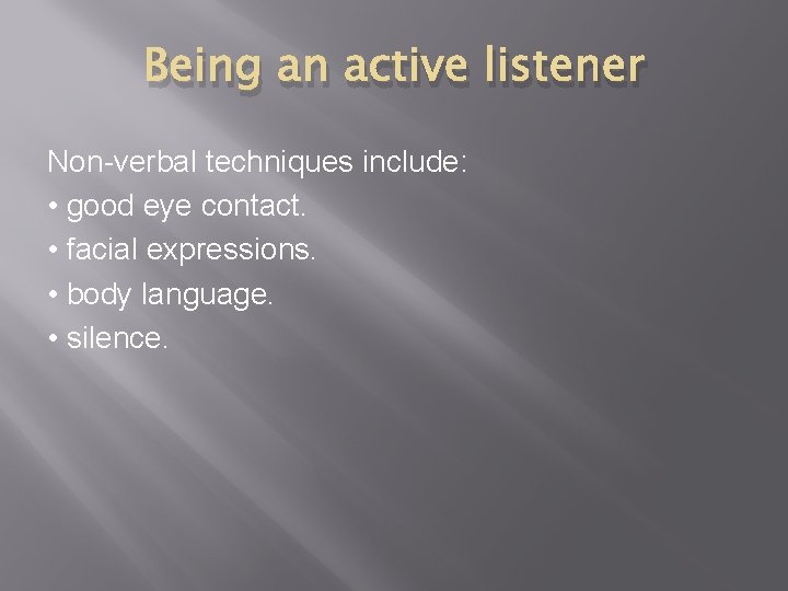 Being an active listener Non-verbal techniques include: • good eye contact. • facial expressions.