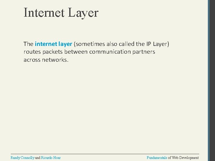 Internet Layer The internet layer (sometimes also called the IP Layer) routes packets between
