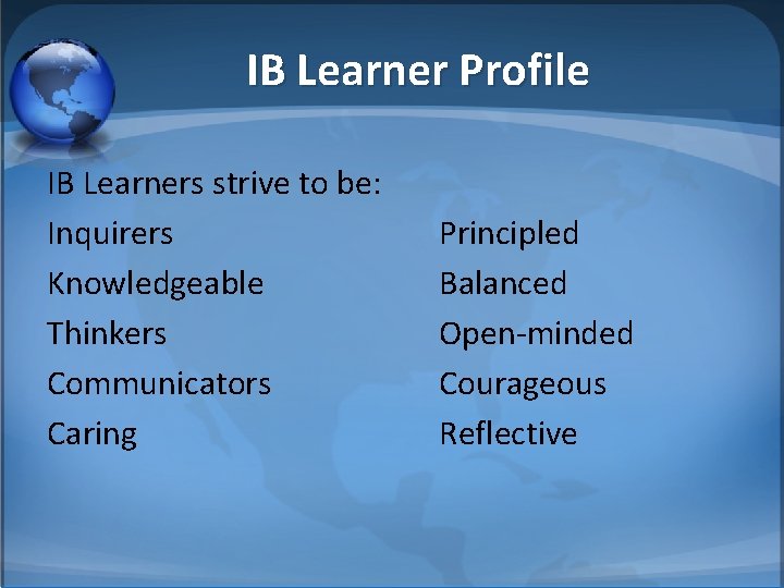 IB Learner Profile IB Learners strive to be: Inquirers Knowledgeable Thinkers Communicators Caring Principled