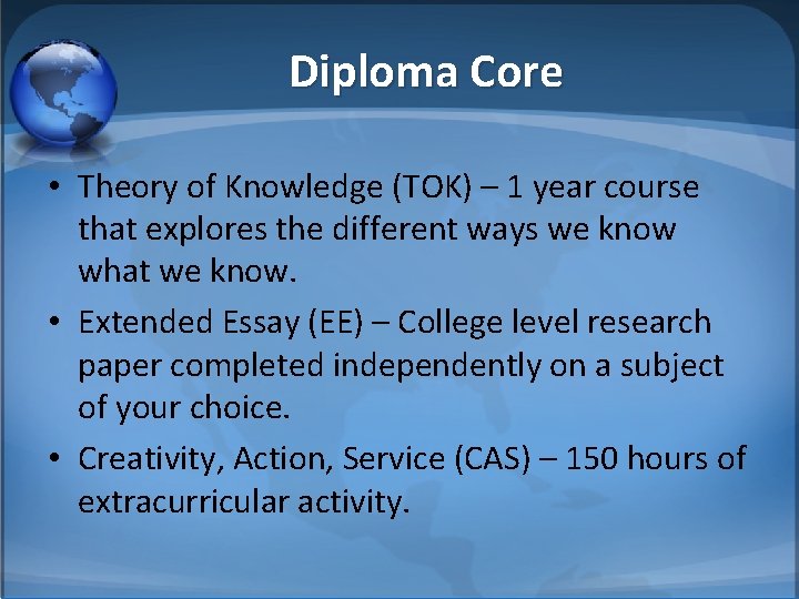 Diploma Core • Theory of Knowledge (TOK) – 1 year course that explores the