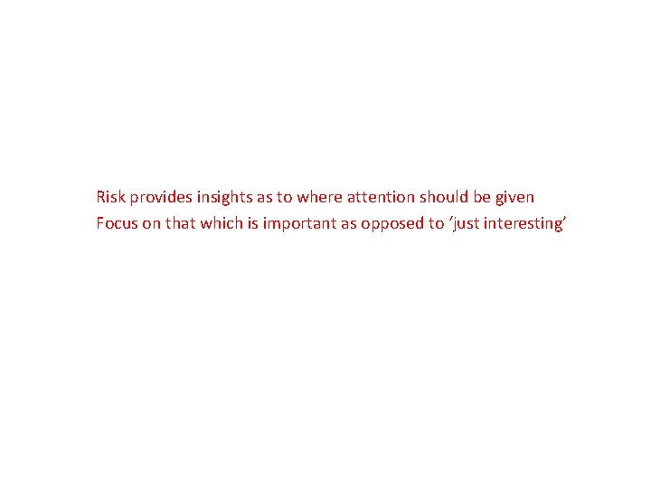 Risk provides insights as to where attention should be given Focus on that which