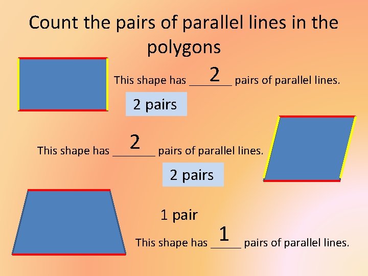 Count the pairs of parallel lines in the polygons 2 This shape has _______