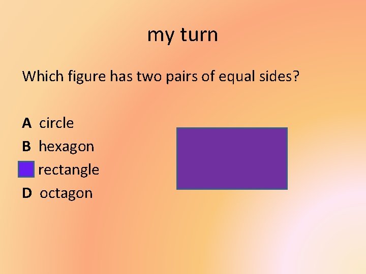 my turn Which figure has two pairs of equal sides? A B C D
