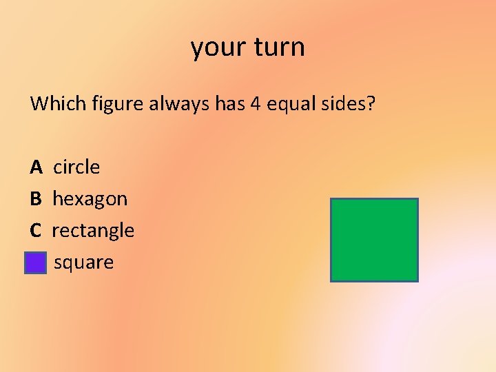 your turn Which figure always has 4 equal sides? A B C D circle