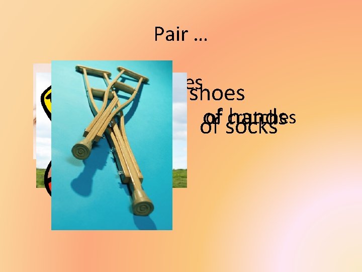 Pair … of eyes of shoes of crutches of hands of socks 
