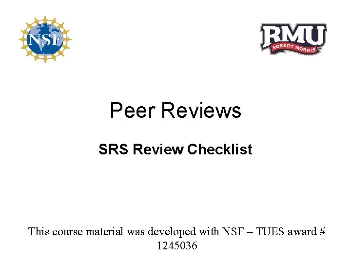 Peer Reviews SRS Review Checklist This course material was developed with NSF – TUES
