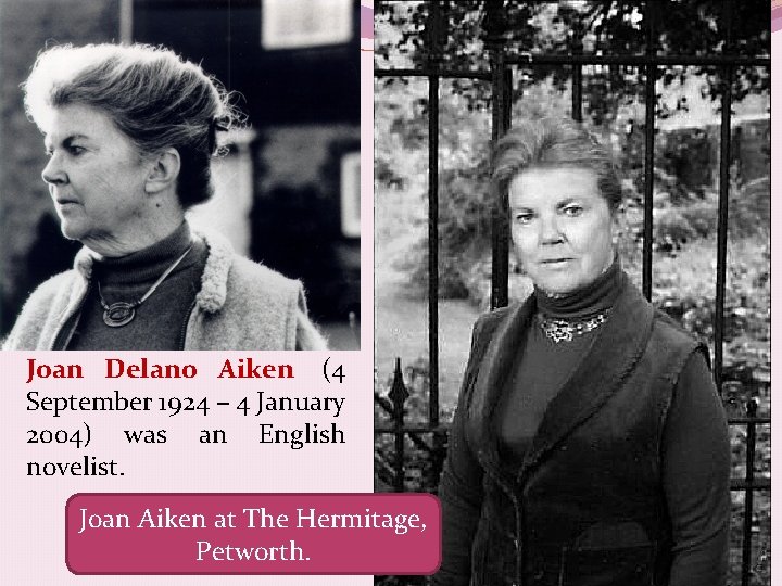 Joan Delano Aiken (4 September 1924 – 4 January 2004) was an English novelist.