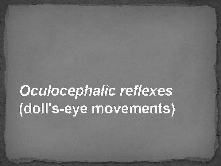 Oculocephalic reflexes (doll's-eye movements) 
