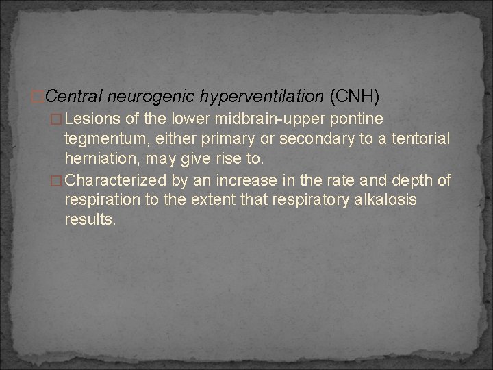 �Central neurogenic hyperventilation (CNH) �Lesions of the lower midbrain-upper pontine tegmentum, either primary or