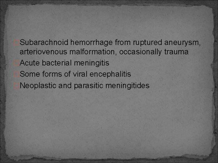 �Subarachnoid hemorrhage from ruptured aneurysm, arteriovenous malformation, occasionally trauma �Acute bacterial meningitis �Some forms