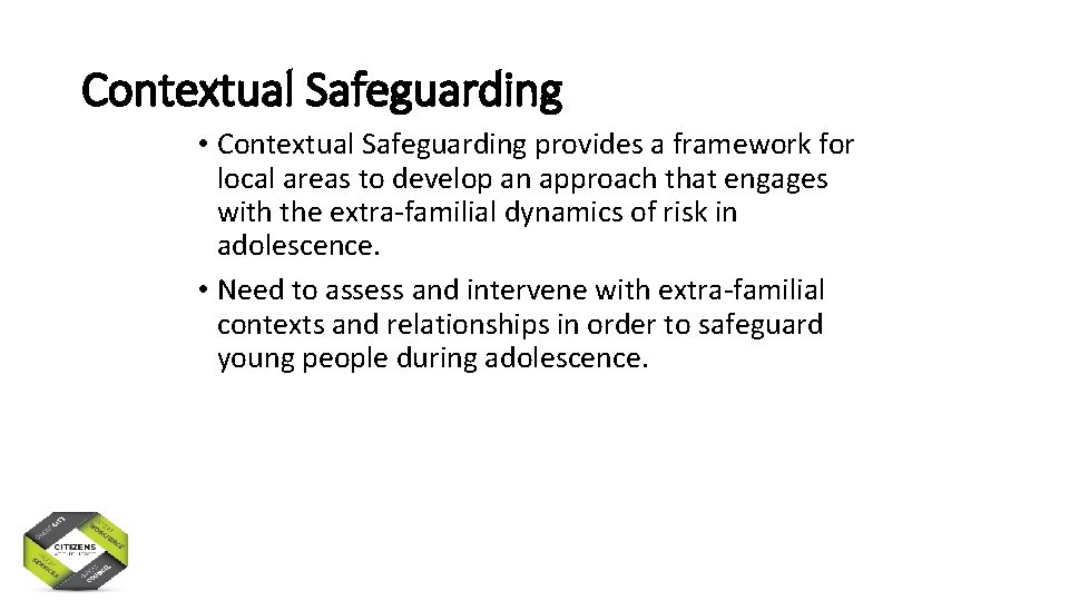 Contextual Safeguarding • Contextual Safeguarding provides a framework for local areas to develop an