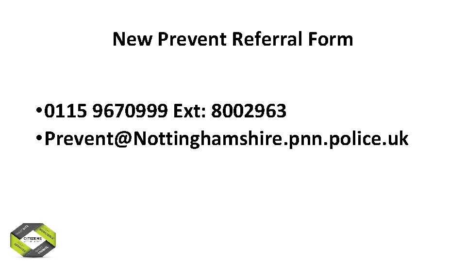 New Prevent Referral Form • 0115 9670999 Ext: 8002963 • Prevent@Nottinghamshire. pnn. police. uk