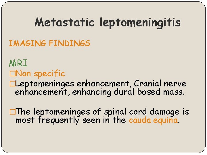 Metastatic leptomeningitis IMAGING FINDINGS MRI �Non specific �Leptomeninges enhancement, Cranial nerve enhancement, enhancing dural