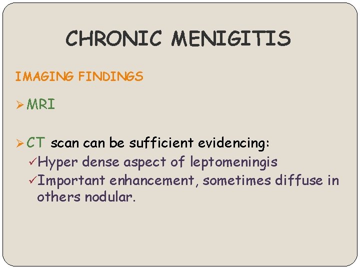 CHRONIC MENIGITIS IMAGING FINDINGS Ø MRI Ø CT scan be sufficient evidencing: üHyper dense