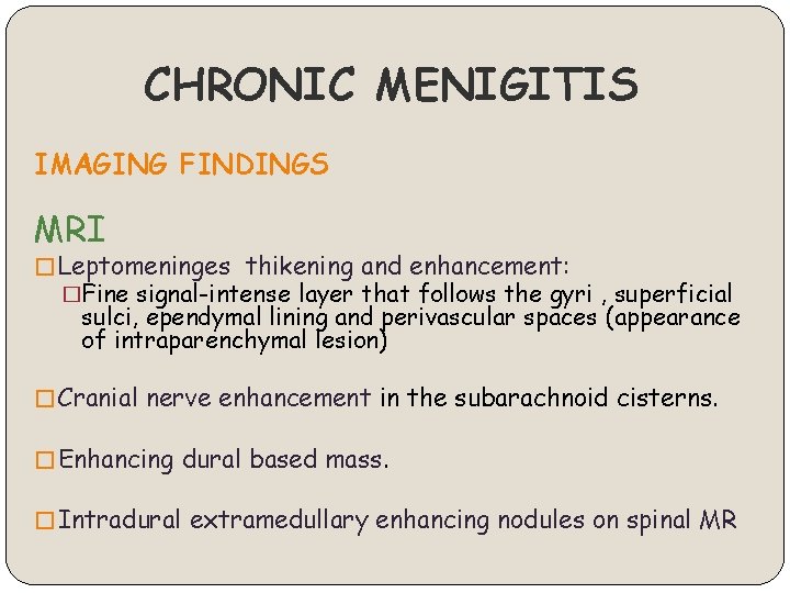 CHRONIC MENIGITIS IMAGING FINDINGS MRI � Leptomeninges thikening and enhancement: �Fine signal-intense layer that
