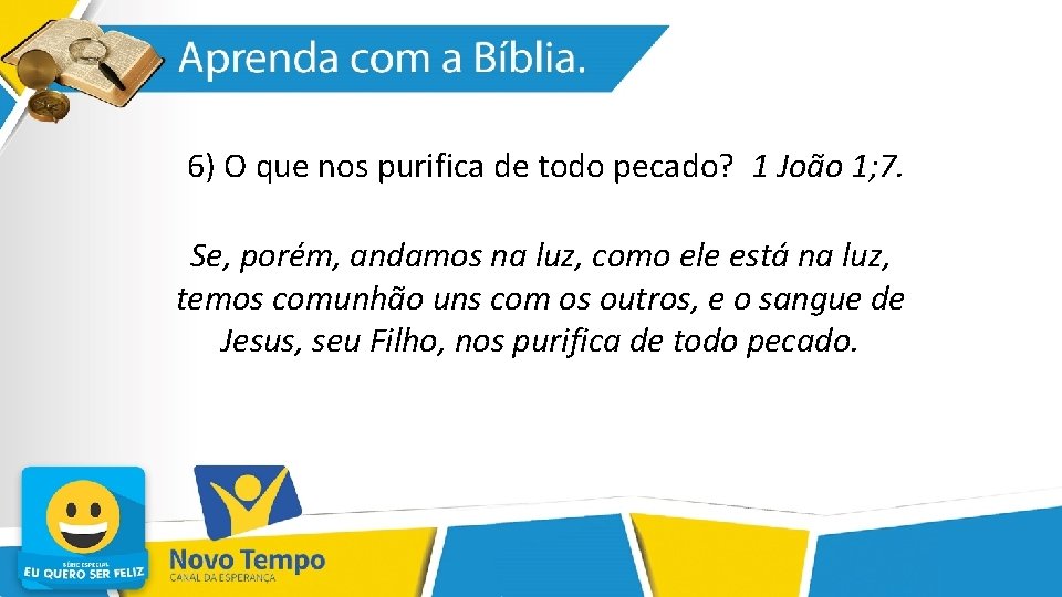 6) O que nos purifica de todo pecado? 1 João 1; 7. Se, porém,