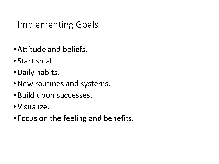 Implementing Goals • Attitude and beliefs. • Start small. • Daily habits. • New