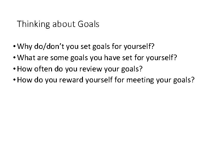 Thinking about Goals • Why do/don’t you set goals for yourself? • What are