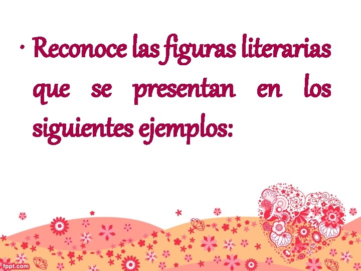  • Reconoce las figuras literarias que se presentan en los siguientes ejemplos: 