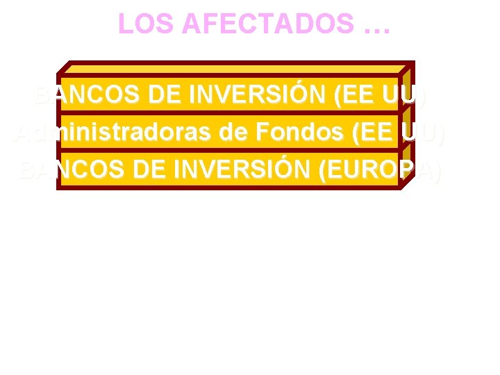 LOS AFECTADOS … BANCOS DE INVERSIÓN (EE UU) Administradoras de Fondos (EE UU) BANCOS