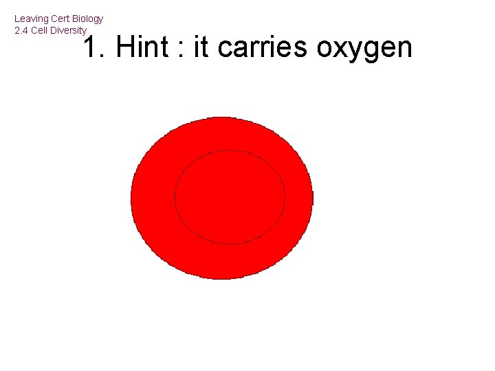 Leaving Cert Biology 2. 4 Cell Diversity 1. Hint : it carries oxygen 