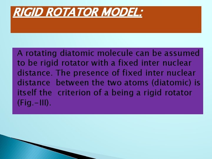 RIGID ROTATOR MODEL: A rotating diatomic molecule can be assumed to be rigid rotator