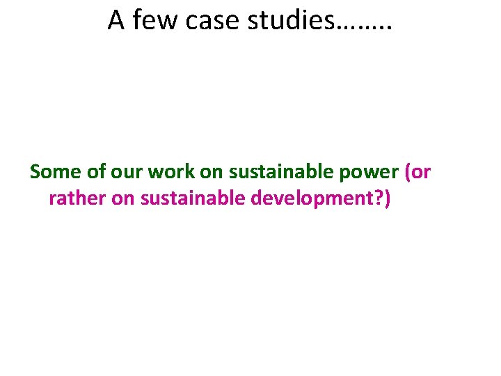 A few case studies……. . Some of our work on sustainable power (or rather