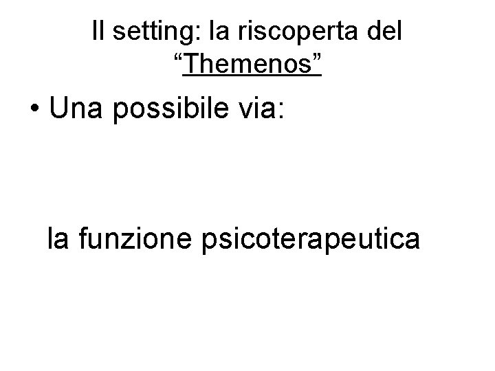 Il setting: la riscoperta del “Themenos” • Una possibile via: la funzione psicoterapeutica 