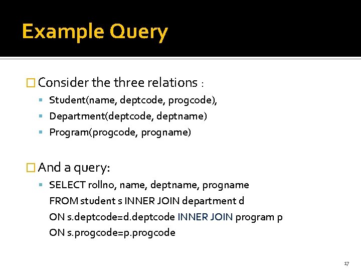 Example Query � Consider the three relations : Student(name, deptcode, progcode), Department(deptcode, deptname) Program(progcode,