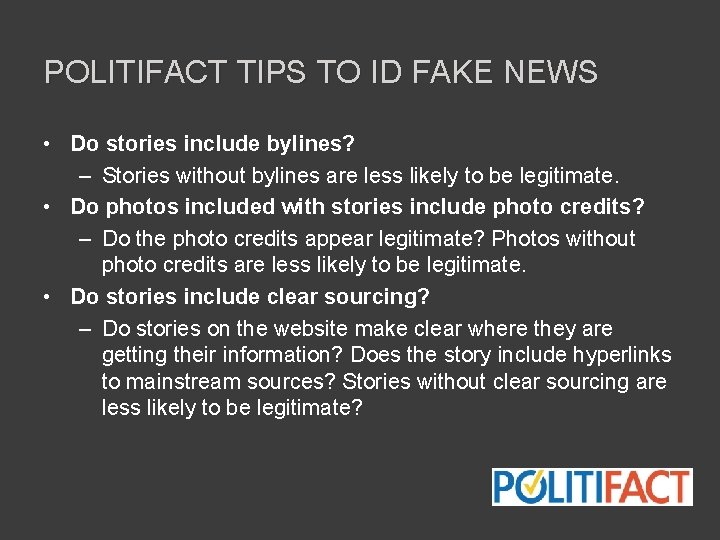 POLITIFACT TIPS TO ID FAKE NEWS • Do stories include bylines? – Stories without