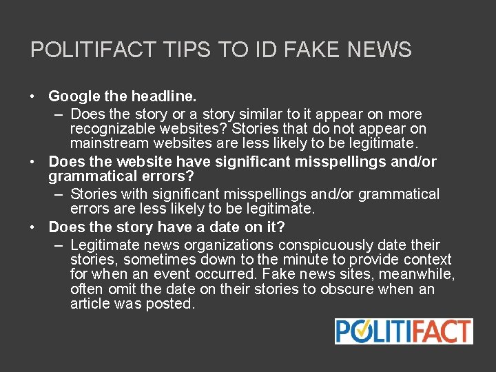 POLITIFACT TIPS TO ID FAKE NEWS • Google the headline. – Does the story