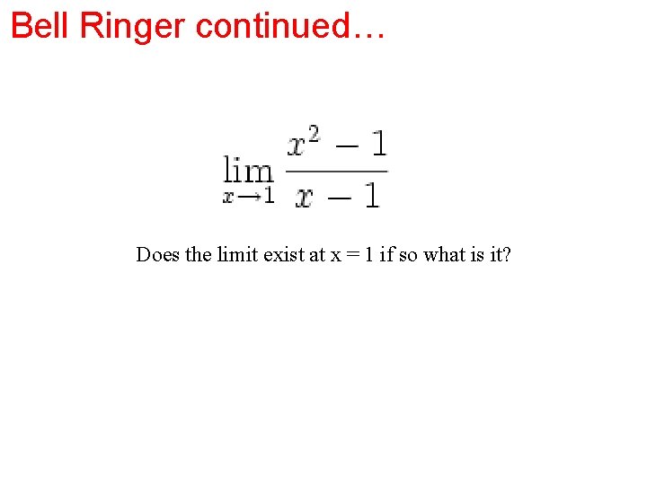 Bell Ringer continued… Does the limit exist at x = 1 if so what