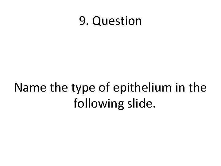 9. Question Name the type of epithelium in the following slide. 