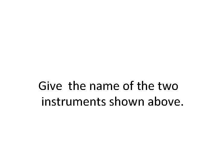 Give the name of the two instruments shown above. 