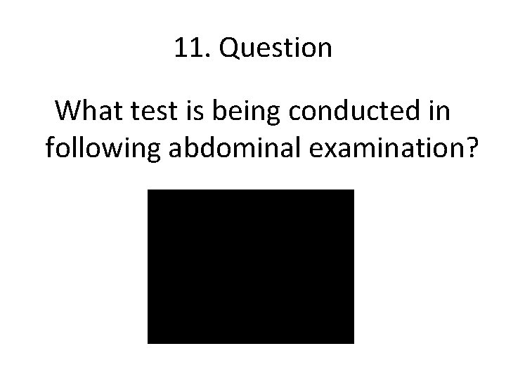 11. Question What test is being conducted in following abdominal examination? 