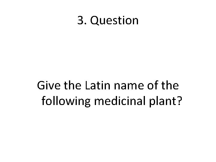 3. Question Give the Latin name of the following medicinal plant? 