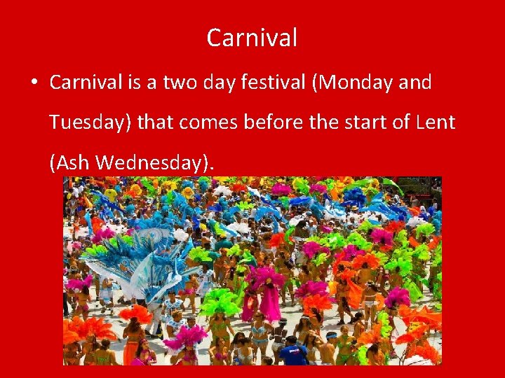 Carnival • Carnival is a two day festival (Monday and Tuesday) that comes before