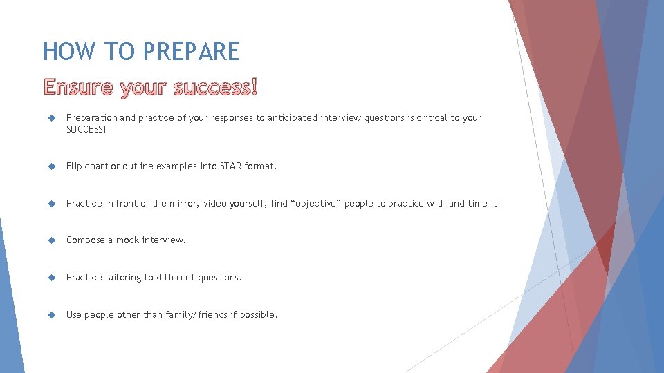 HOW TO PREPARE Ensure your success! Preparation and practice of your responses to anticipated