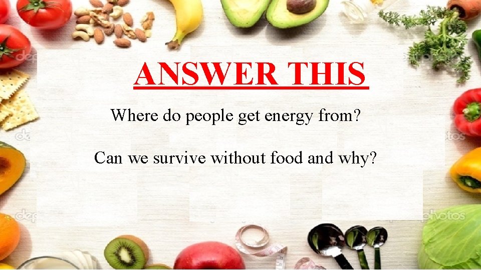 ANSWER THIS Where do people get energy from? Can we survive without food and
