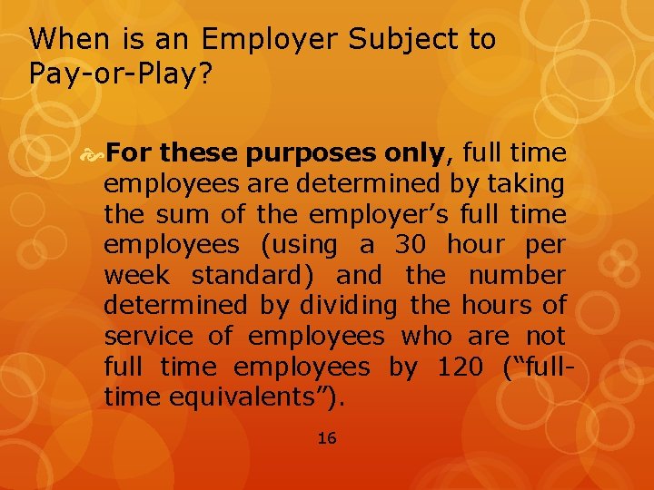 When is an Employer Subject to Pay-or-Play? For these purposes only, full time employees