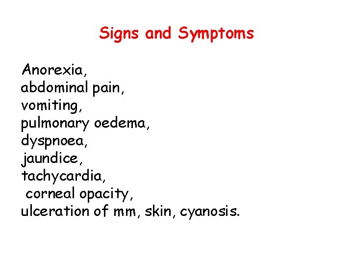 Signs and Symptoms Anorexia, abdominal pain, vomiting, pulmonary oedema, dyspnoea, jaundice, tachycardia, corneal opacity,