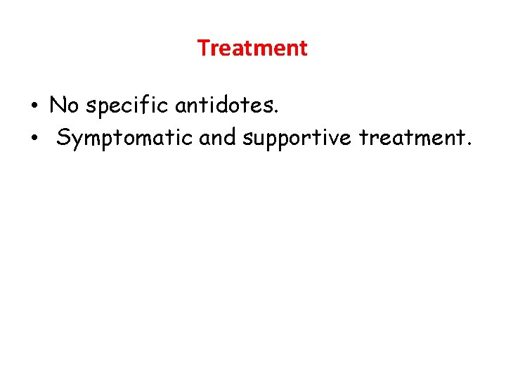 Treatment • No specific antidotes. • Symptomatic and supportive treatment. 