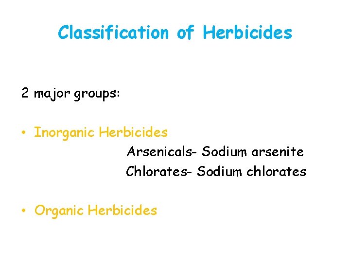 Classification of Herbicides 2 major groups: • Inorganic Herbicides Arsenicals- Sodium arsenite Chlorates- Sodium