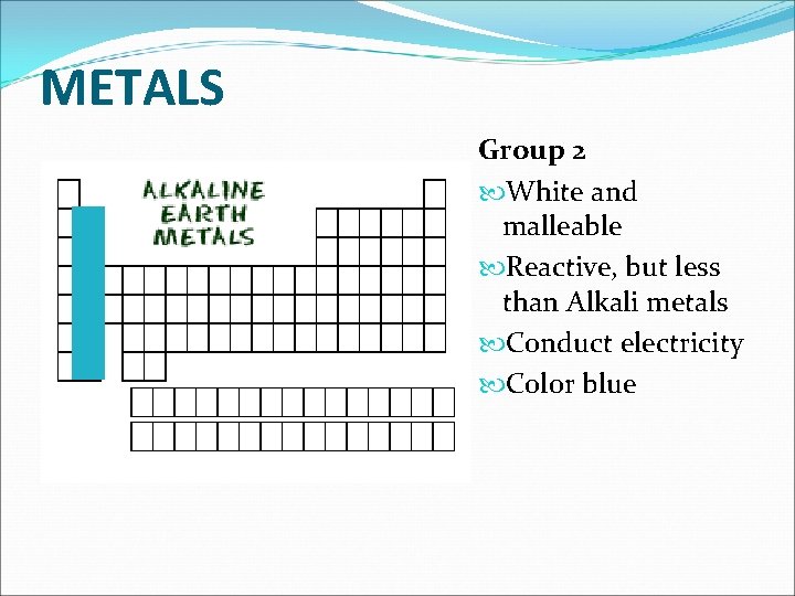 METALS Group 2 White and malleable Reactive, but less than Alkali metals Conduct electricity