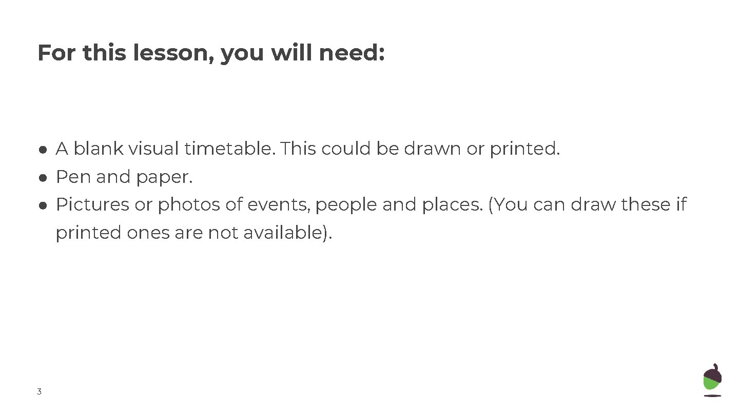 For this lesson, you will need: ● A blank visual timetable. This could be