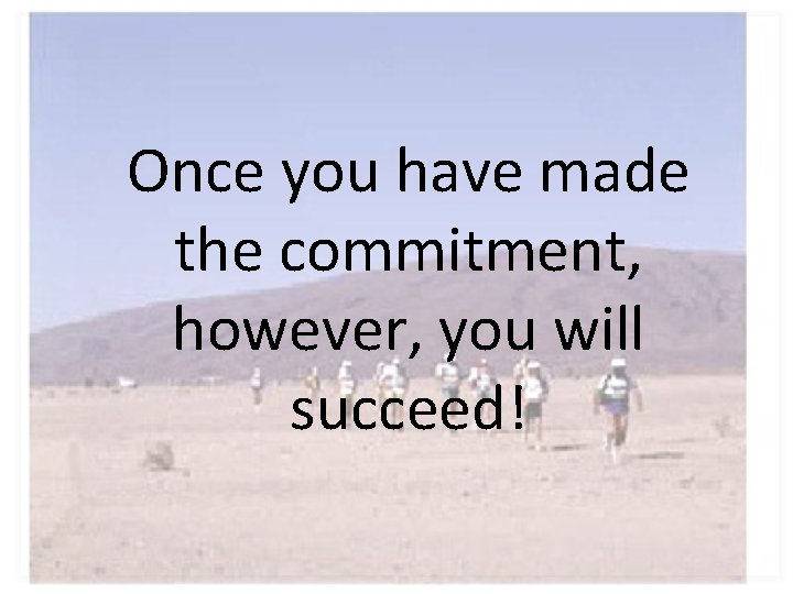 Once you have made the commitment, however, you will succeed! 